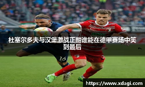 杜塞尔多夫与汉堡激战正酣谁能在德甲赛场中笑到最后