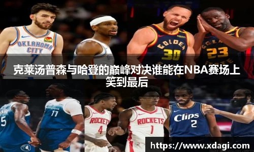 克莱汤普森与哈登的巅峰对决谁能在NBA赛场上笑到最后