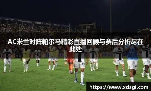 AC米兰对阵帕尔马精彩直播回顾与赛后分析尽在此处