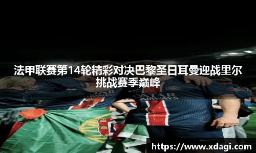法甲联赛第14轮精彩对决巴黎圣日耳曼迎战里尔挑战赛季巅峰