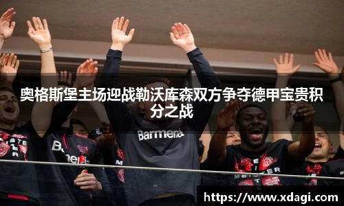 奥格斯堡主场迎战勒沃库森双方争夺德甲宝贵积分之战